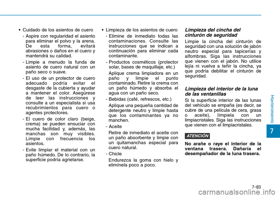 Hyundai Ioniq Plug-in Hybrid 2019 Manual del propietario (in Spanish) 7-83
7
Mantenimiento
• Cuidado de los asientos de cuero
- Aspire con regularidad el asiento
para eliminar el polvo y la arena.
De esta forma, evitará
abrasiones o daños en el cuero y
mantendrá su Hyundai Ioniq Plug-in Hybrid 2019 Manual del propietario (in Spanish) 7-83
7
Mantenimiento
• Cuidado de los asientos de cuero
- Aspire con regularidad el asiento
para eliminar el polvo y la arena.
De esta forma, evitará
abrasiones o daños en el cuero y
mantendrá su