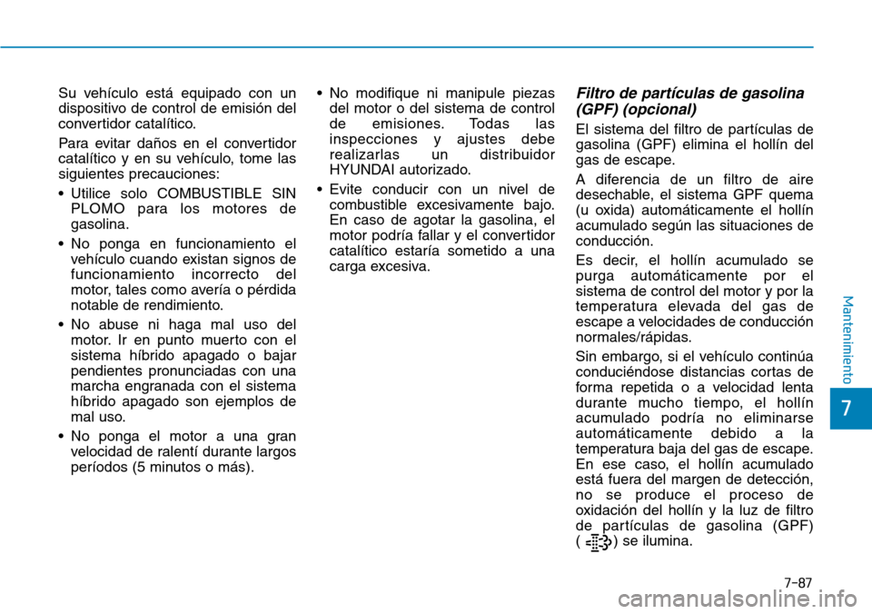 Hyundai Ioniq Plug-in Hybrid 2019 Manual del propietario (in Spanish) 7-87
7
Mantenimiento
Su vehículo está equipado con un
dispositivo de control de emisión del
convertidor catalítico.
Para evitar daños en el convertidor
catalítico y en su vehículo, tome las
sig Hyundai Ioniq Plug-in Hybrid 2019 Manual del propietario (in Spanish) 7-87
7
Mantenimiento
Su vehículo está equipado con un
dispositivo de control de emisión del
convertidor catalítico.
Para evitar daños en el convertidor
catalítico y en su vehículo, tome las
sig
