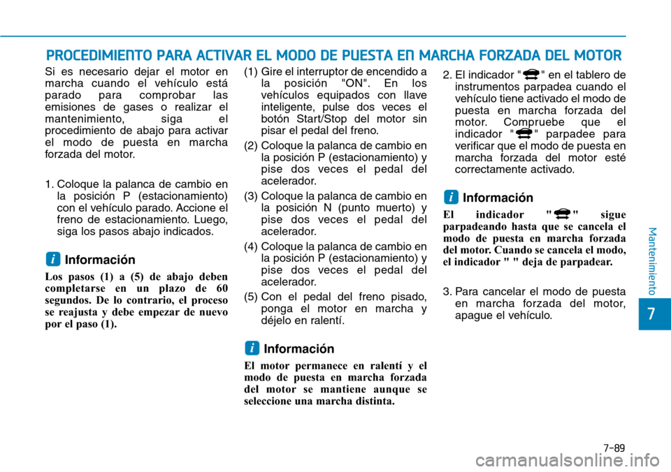 Hyundai Ioniq Plug-in Hybrid 2019 Manual del propietario (in Spanish) 7-89
7
Mantenimiento
PROCEDIMIENTO PARA ACTIVAR EL MODO DE PUESTA EN MARCHA FORZADA DEL MOTOR
Si es necesario dejar el motor en
marcha cuando el vehículo está
parado para comprobar las
emisiones de Hyundai Ioniq Plug-in Hybrid 2019 Manual del propietario (in Spanish) 7-89
7
Mantenimiento
PROCEDIMIENTO PARA ACTIVAR EL MODO DE PUESTA EN MARCHA FORZADA DEL MOTOR
Si es necesario dejar el motor en
marcha cuando el vehículo está
parado para comprobar las
emisiones de