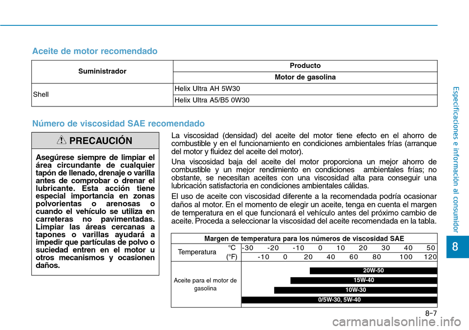 Hyundai Ioniq Plug-in Hybrid 2019  Manual del propietario (in Spanish) 8-7
8
Especificaciones e información al consumidor
Asegúrese siempre de limpiar el
área circundante de cualquier
tapón de llenado, drenaje o varilla
antes de comprobar o drenar el
lubricante. Esta