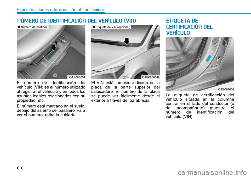 Hyundai Ioniq Plug-in Hybrid 2019  Manual del propietario (in Spanish) 8-8
Especificaciones e información al consumidor
El número de identificación del
vehículo (VIN) es el número utilizado
al registrar el vehículo y en todos los
asuntos legales relacionados con su