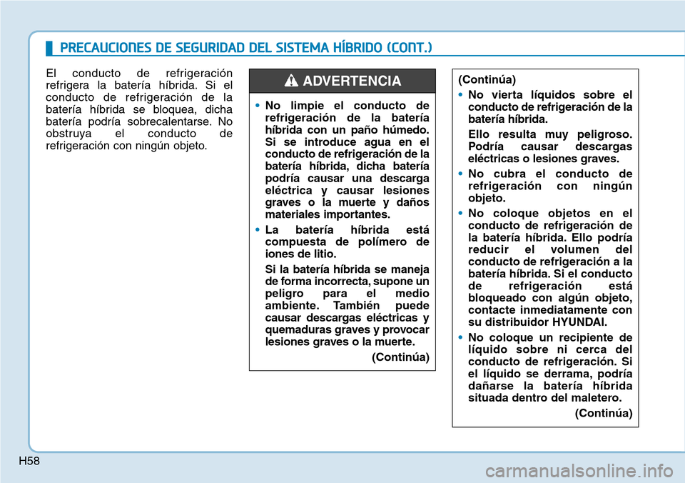 Hyundai Ioniq Plug-in Hybrid 2019  Manual del propietario (in Spanish) H58
PRECAUCIONES DE SEGURIDAD DEL SISTEMA HÍBRIDO (CONT.)
El conducto de refrigeración
refrigera la batería híbrida. Si el
conducto de refrigeración de la
batería híbrida se bloquea, dicha
bate