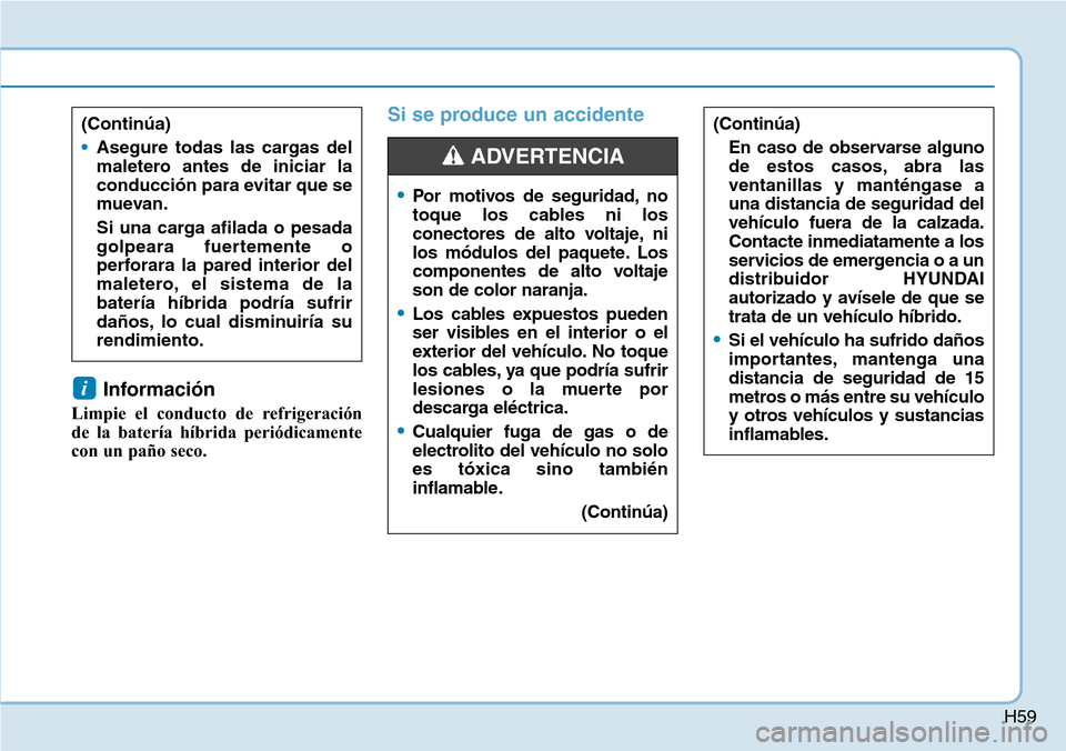 Hyundai Ioniq Plug-in Hybrid 2019  Manual del propietario (in Spanish) H59
Información 
Limpie el conducto de refrigeración
de la batería híbrida periódicamente
con un paño seco.
Si se produce un accidente
i
(Continúa)
En caso de observarse alguno
de estos casos, 