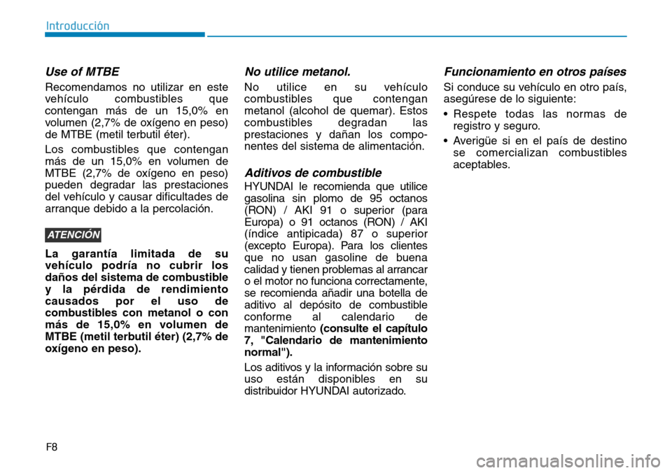 Hyundai Ioniq Plug-in Hybrid 2019  Manual del propietario (in Spanish) F8
Introducción
Use of MTBE
Recomendamos no utilizar en este
vehículo combustibles que
contengan más de un 15,0% en
volumen (2,7% de oxígeno en peso)
de MTBE (metil terbutil éter).
Los combustibl