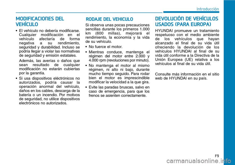 Hyundai Ioniq Plug-in Hybrid 2019  Manual del propietario (in Spanish) F9
RODAJE DEL VEHICULO
• El vehículo no debería modificarse.
Cualquier modificación en el
vehículo afectaría de forma
negativa a su rendimiento,
seguridad y durabilidad. Incluso se
podría lleg