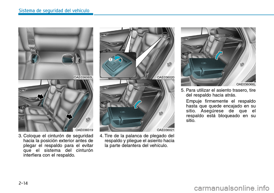 Hyundai Ioniq Plug-in Hybrid 2019 Manual del propietario (in Spanish) 2-14
Sistema de seguridad del vehículo
3. Coloque el cinturón de seguridad
hacia la posición exterior antes de
plegar el respaldo para el evitar
que el sistema del cinturón
interfiera con el respa Hyundai Ioniq Plug-in Hybrid 2019 Manual del propietario (in Spanish) 2-14
Sistema de seguridad del vehículo
3. Coloque el cinturón de seguridad
hacia la posición exterior antes de
plegar el respaldo para el evitar
que el sistema del cinturón
interfiera con el respa