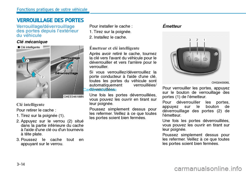 Hyundai Ioniq Plug-in Hybrid 2019 Manuel du propriétaire (in French) 3-14
VERROUILLAGE DES PORTES
Fonctions pratiques de votre véhicule
Verrouillage/déverrouillage
des portes depuis lextérieur
du véhicule
Clé mécanique
Clé intelligente
Pour retirer le cache :
Hyundai Ioniq Plug-in Hybrid 2019 Manuel du propriétaire (in French) 3-14
VERROUILLAGE DES PORTES
Fonctions pratiques de votre véhicule
Verrouillage/déverrouillage
des portes depuis lextérieur
du véhicule
Clé mécanique
Clé intelligente
Pour retirer le cache :