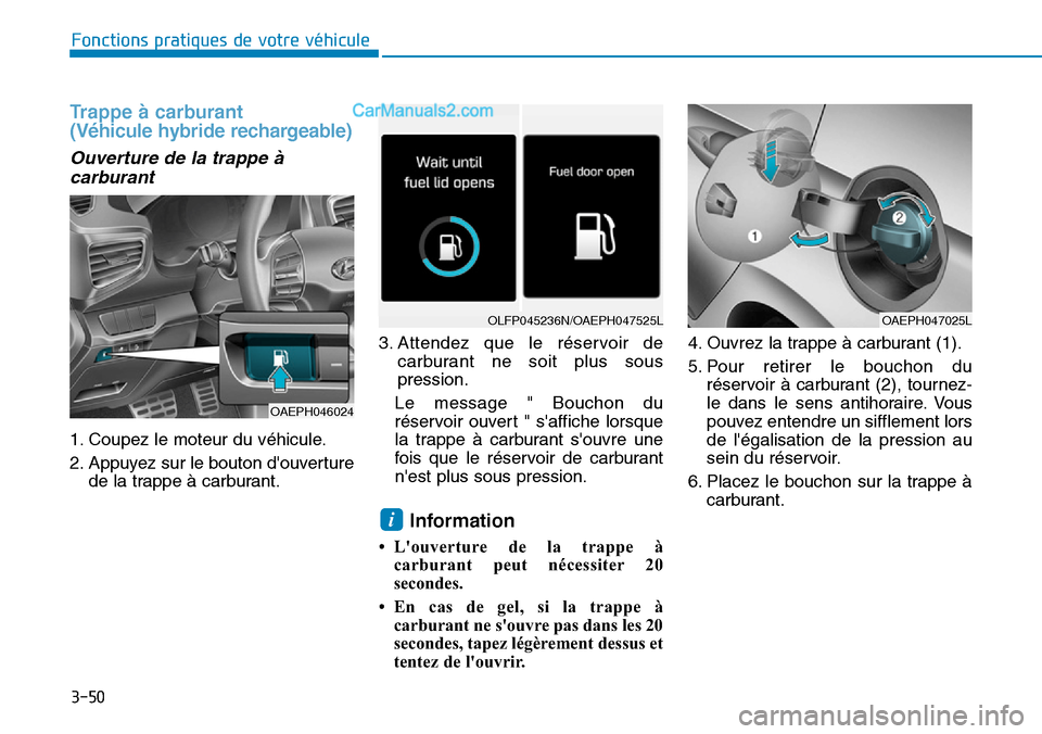 Hyundai Ioniq Plug-in Hybrid 2019  Manuel du propriétaire (in French) 3-50
Fonctions pratiques de votre véhicule 
Trappe à carburant
(Véhicule hybride rechargeable)
Ouverture de la trappe à
carburant 
1. Coupez le moteur du véhicule.
2. Appuyez sur le bouton douve