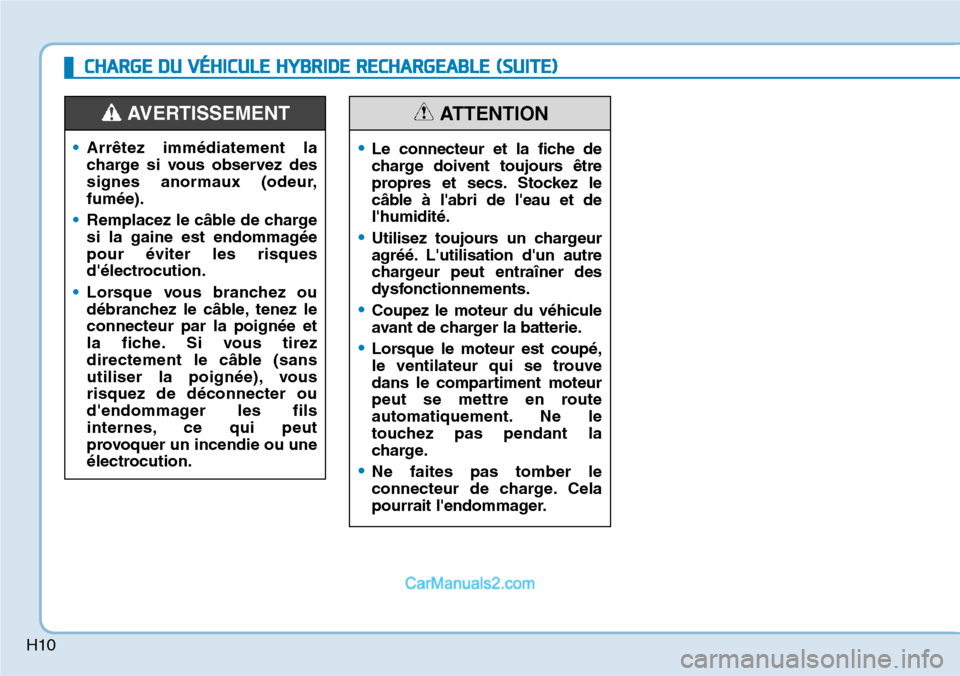 Hyundai Ioniq Plug-in Hybrid 2019 Manuel du propriétaire (in French) H10
CHARGE DU VÉHICULE HYBRIDE RECHARGEABLE (SUITE)
•Arrêtez immédiatement la
charge si vous observez des
signes anormaux (odeur,
fumée).
•Remplacez le câble de charge
si la gaine est endomma Hyundai Ioniq Plug-in Hybrid 2019 Manuel du propriétaire (in French) H10
CHARGE DU VÉHICULE HYBRIDE RECHARGEABLE (SUITE)
•Arrêtez immédiatement la
charge si vous observez des
signes anormaux (odeur,
fumée).
•Remplacez le câble de charge
si la gaine est endomma