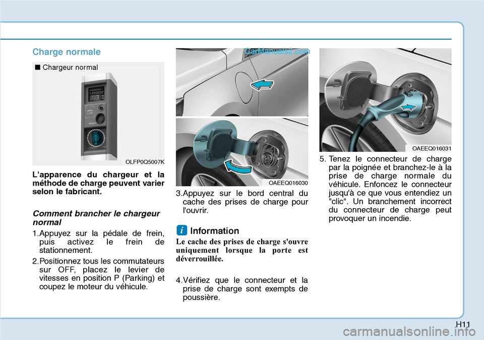 Hyundai Ioniq Plug-in Hybrid 2019  Manuel du propriétaire (in French) H11
Charge normale
Lapparence du chargeur et la
méthode de charge peuvent varier
selon le fabricant.
Comment brancher le chargeur
normal
1.Appuyez sur la pédale de frein,
puis activez le frein de
s