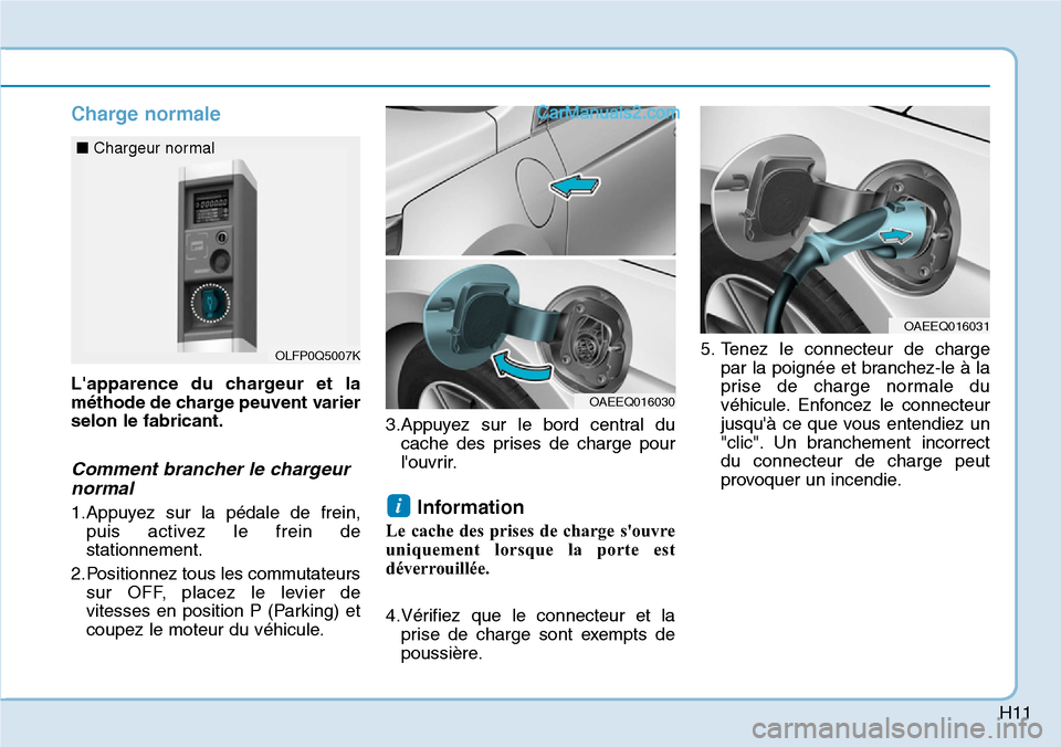 Hyundai Ioniq Plug-in Hybrid 2019 Manuel du propriétaire (in French) H11
Charge normale
Lapparence du chargeur et la
méthode de charge peuvent varier
selon le fabricant.
Comment brancher le chargeur
normal
1.Appuyez sur la pédale de frein,
puis activez le frein de
s Hyundai Ioniq Plug-in Hybrid 2019 Manuel du propriétaire (in French) H11
Charge normale
Lapparence du chargeur et la
méthode de charge peuvent varier
selon le fabricant.
Comment brancher le chargeur
normal
1.Appuyez sur la pédale de frein,
puis activez le frein de
s