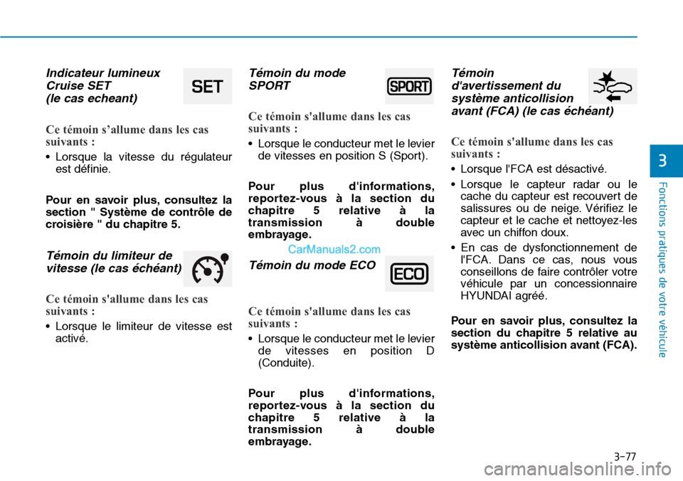 Hyundai Ioniq Plug-in Hybrid 2019  Manuel du propriétaire (in French) 3-77
Fonctions pratiques de votre véhicule 
3
Indicateur lumineux
Cruise SET 
(le cas echeant)
Ce témoin s’allume dans les cas
suivants : 
• Lorsque la vitesse du régulateur
est définie.
Pour 