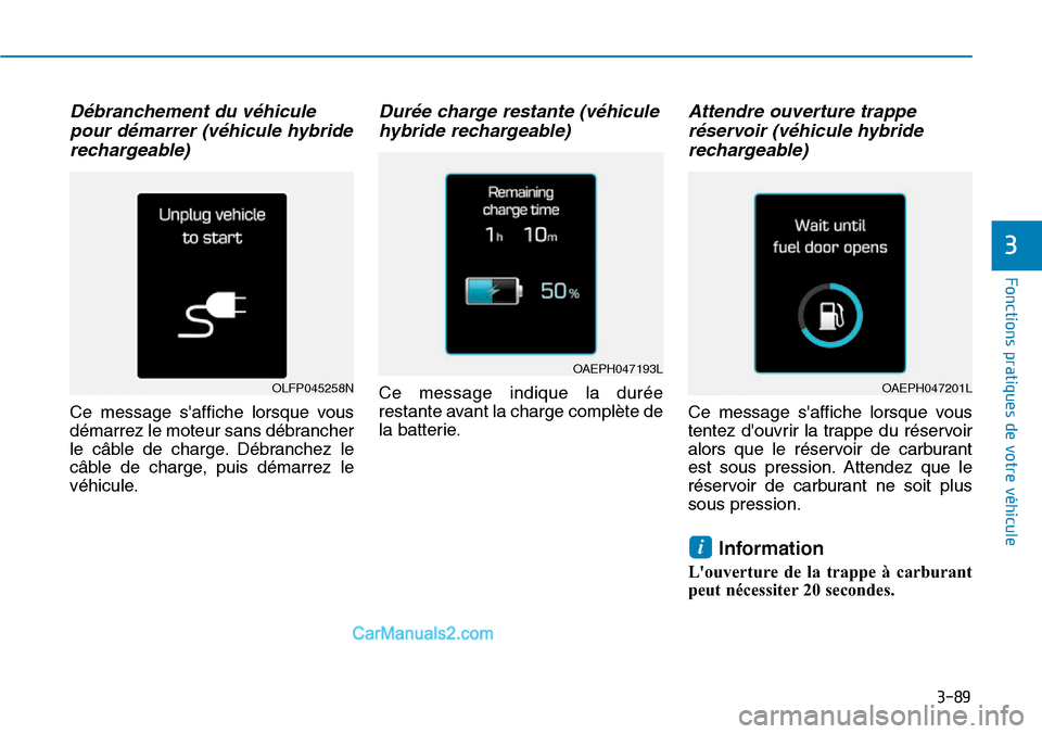 Hyundai Ioniq Plug-in Hybrid 2019 Manuel du propriétaire (in French) 3-89
Fonctions pratiques de votre véhicule
3
Débranchement du véhicule
pour démarrer (véhicule hybride
rechargeable)
Ce message saffiche lorsque vous
démarrez le moteur sans débrancher
le câ Hyundai Ioniq Plug-in Hybrid 2019 Manuel du propriétaire (in French) 3-89
Fonctions pratiques de votre véhicule
3
Débranchement du véhicule
pour démarrer (véhicule hybride
rechargeable)
Ce message saffiche lorsque vous
démarrez le moteur sans débrancher
le câ