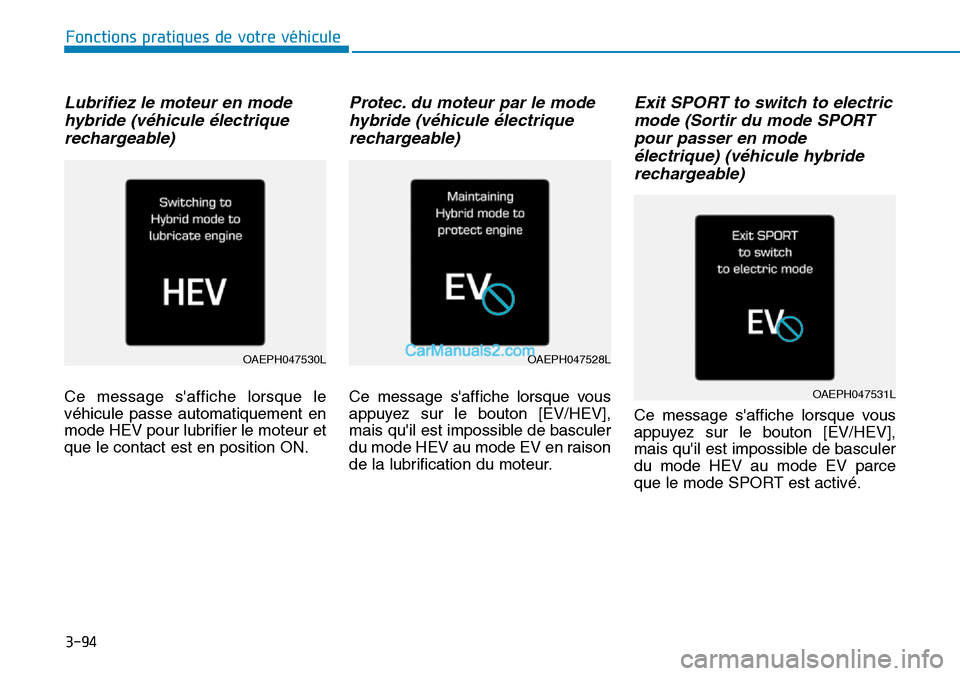 Hyundai Ioniq Plug-in Hybrid 2019  Manuel du propriétaire (in French) 3-94
Fonctions pratiques de votre véhicule 
Lubrifiez le moteur en mode
hybride (véhicule électrique
rechargeable)
Ce message saffiche lorsque le
véhicule passe automatiquement en
mode HEV pour l