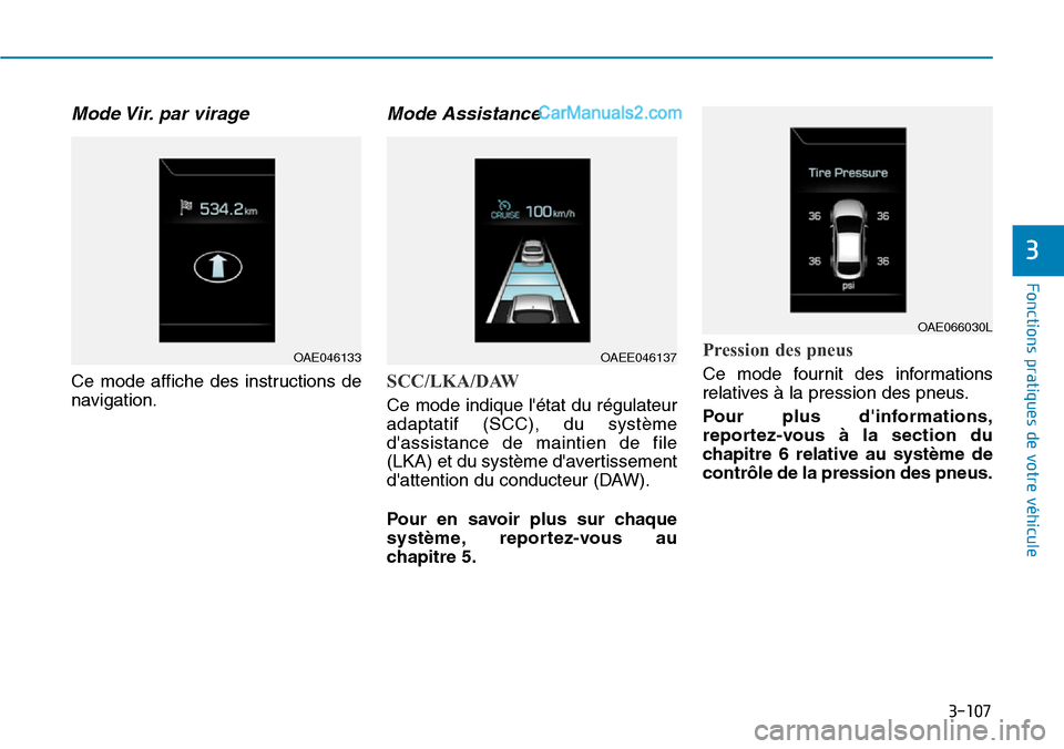 Hyundai Ioniq Plug-in Hybrid 2019  Manuel du propriétaire (in French) 3-107
Fonctions pratiques de votre véhicule 
3
Mode Vir. par  virage
Ce mode affiche des instructions de
navigation.
Mode Assistance 
SCC/LKA/DAW
Ce mode indique létat du régulateur
adaptatif (SCC