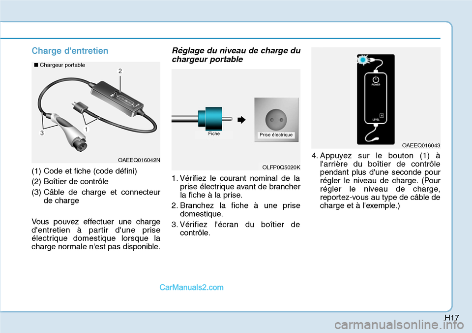 Hyundai Ioniq Plug-in Hybrid 2019 Manuel du propriétaire (in French) H17
Charge dentretien
(1) Code et fiche (code défini)
(2) Boîtier de contrôle
(3) Câble de charge et connecteur
de charge
Vous pouvez effectuer une charge
dentretien à partir dune prise
élect Hyundai Ioniq Plug-in Hybrid 2019 Manuel du propriétaire (in French) H17
Charge dentretien
(1) Code et fiche (code défini)
(2) Boîtier de contrôle
(3) Câble de charge et connecteur
de charge
Vous pouvez effectuer une charge
dentretien à partir dune prise
élect