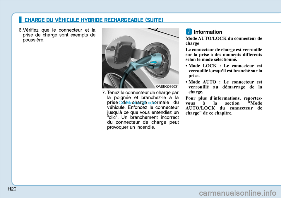 Hyundai Ioniq Plug-in Hybrid 2019  Manuel du propriétaire (in French) H20
6.Vérifiez que le connecteur et la
prise de charge sont exempts de
poussière.
7. Tenez le connecteur de charge par
la poignée et branchez-le à la
prise de charge normale du
véhicule. Enfoncez