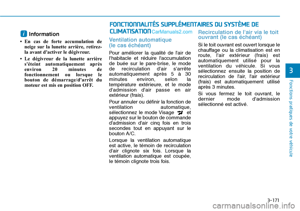 Hyundai Ioniq Plug-in Hybrid 2019  Manuel du propriétaire (in French) 3-171
Fonctions pratiques de votre véhicule 
3
Information 
• En cas de forte accumulation de
neige sur la lunette arrière, retirez-
la avant dactiver le dégivreur. 
• Le dégivreur de la lune