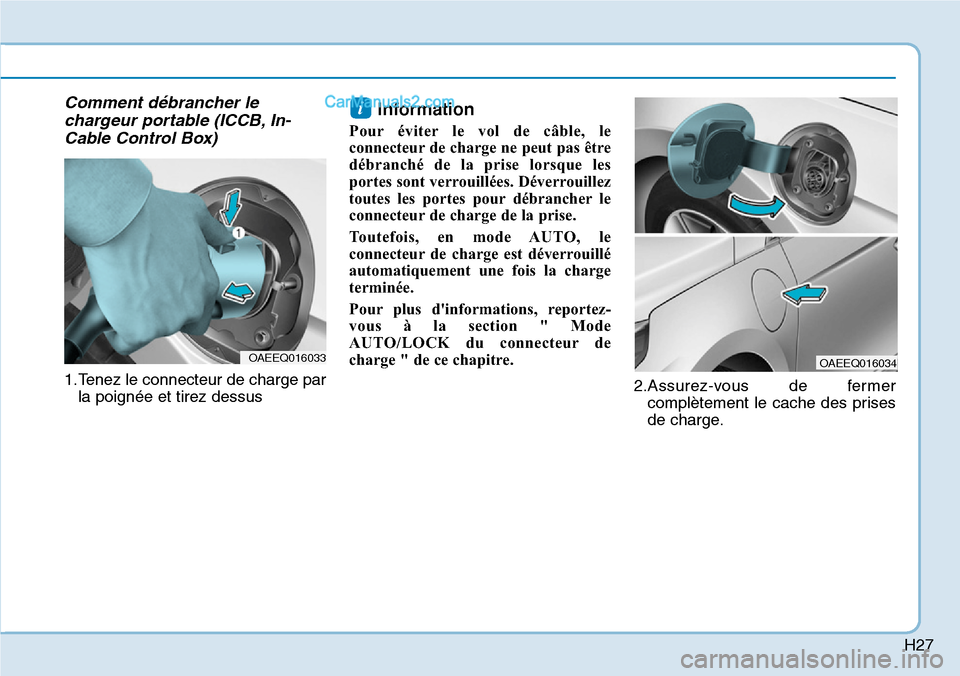 Hyundai Ioniq Plug-in Hybrid 2019  Manuel du propriétaire (in French) H27
Comment débrancher le
chargeur portable (ICCB, In-
Cable Control Box)
1.Tenez le connecteur de charge par
la poignée et tirez dessus
Information 
Pour éviter le vol de câble, le
connecteur de 