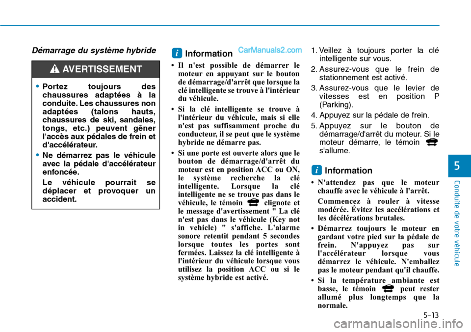 Hyundai Ioniq Plug-in Hybrid 2019  Manuel du propriétaire (in French) 5-13
Conduite de votre véhicule
5
Démarrage du système hybrideInformation
• Il nest possible de démarrer le
moteur en appuyant sur le bouton
de démarrage/darrêt que lorsque la
clé intellige