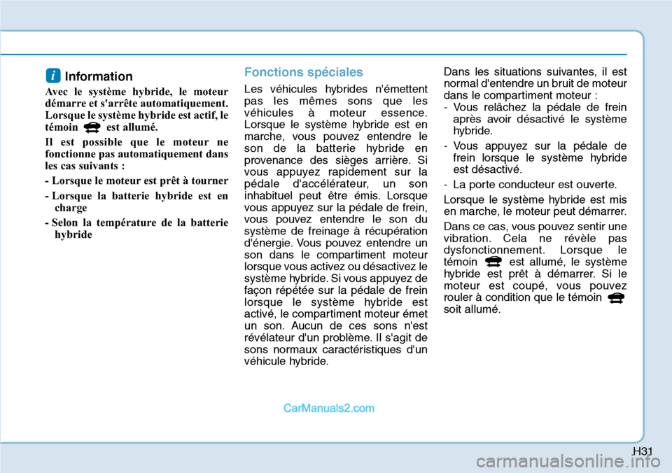 Hyundai Ioniq Plug-in Hybrid 2019  Manuel du propriétaire (in French) H31
Information 
Avec le système hybride, le moteur
démarre et sarrête automatiquement.
Lorsque le système hybride est actif, le
témoin est allumé.
Il est possible que le moteur ne
fonctionne p