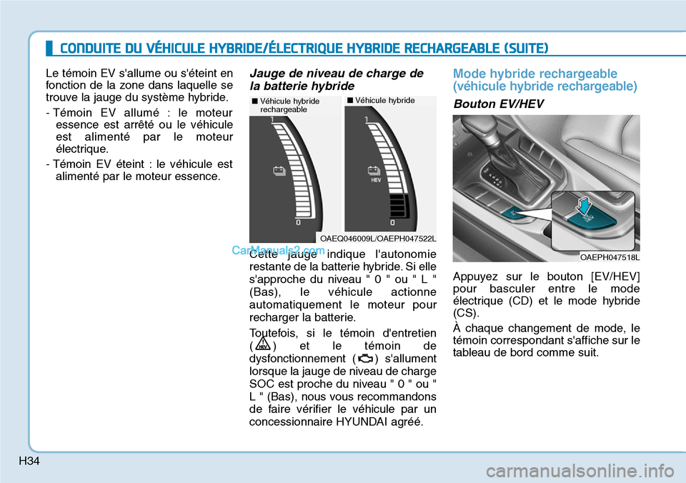 Hyundai Ioniq Plug-in Hybrid 2019  Manuel du propriétaire (in French) H34Le témoin EV sallume ou séteint en
fonction de la zone dans laquelle se
trouve la jauge du système hybride.
- Témoin EV allumé : le moteur
essence est arrêté ou le véhicule
est alimenté 