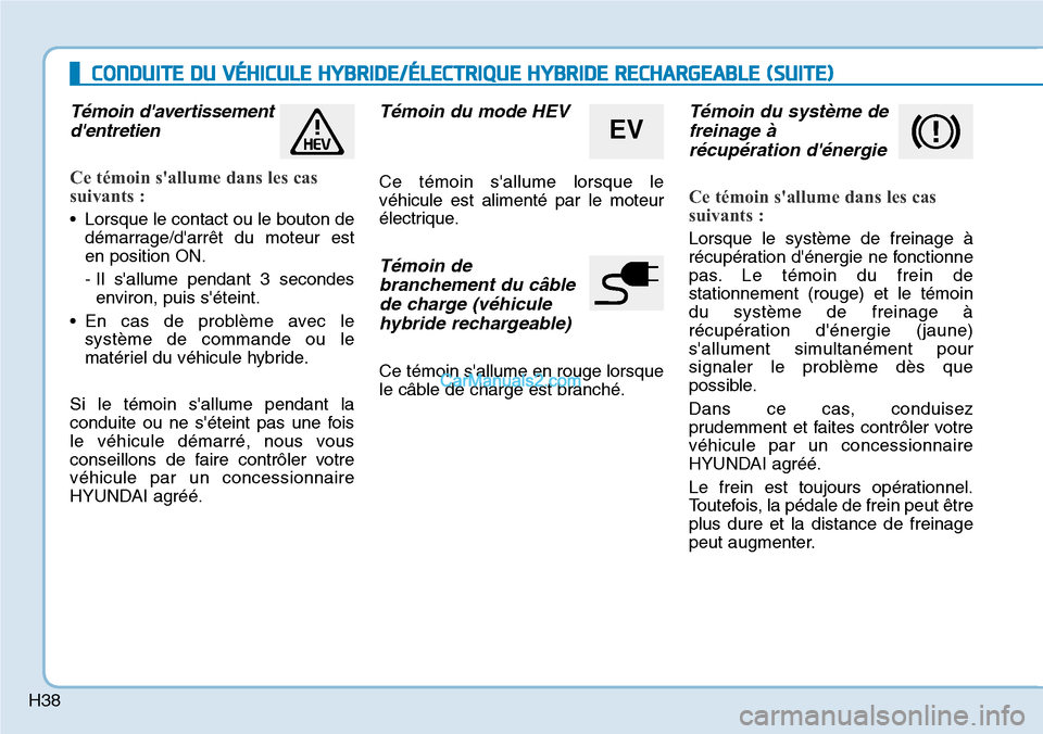 Hyundai Ioniq Plug-in Hybrid 2019  Manuel du propriétaire (in French) H38
Témoin davertissement
dentretien  
Ce témoin sallume dans les cas
suivants :
• Lorsque le contact ou le bouton de
démarrage/darrêt du moteur est
en position ON.
- Il sallume pendant 3 s