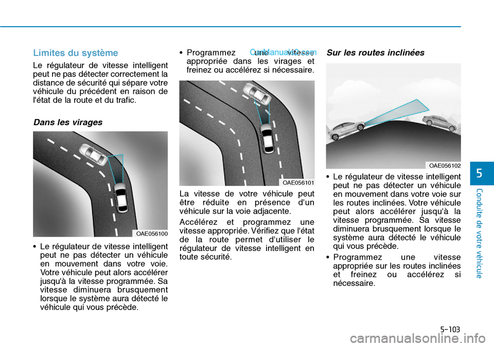Hyundai Ioniq Plug-in Hybrid 2019 Manuel du propriétaire (in French) 5-103
Conduite de votre véhicule
5
Limites du système
Le régulateur de vitesse intelligent
peut ne pas détecter correctement la
distance de sécurité qui sépare votre
véhicule du précédent en Hyundai Ioniq Plug-in Hybrid 2019 Manuel du propriétaire (in French) 5-103
Conduite de votre véhicule
5
Limites du système
Le régulateur de vitesse intelligent
peut ne pas détecter correctement la
distance de sécurité qui sépare votre
véhicule du précédent en