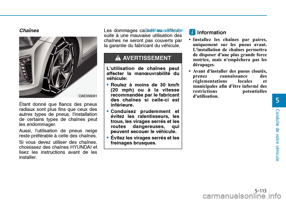 Hyundai Ioniq Plug-in Hybrid 2019  Manuel du propriétaire (in French) 5-113
Conduite de votre véhicule
5
Chaînes
Étant donné que flancs des pneus
radiaux sont plus fins que ceux des
autres types de pneus, linstallation
de certains types de chaînes peut
les endomma