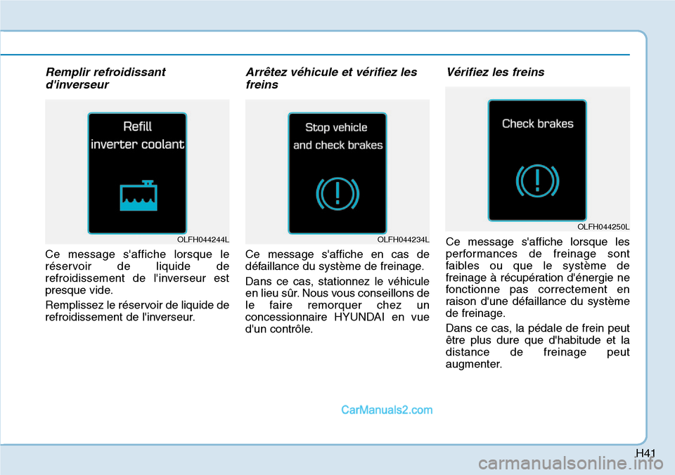 Hyundai Ioniq Plug-in Hybrid 2019 Manuel du propriétaire (in French) H41
Remplir refroidissant
dinverseur
Ce message saffiche lorsque le
réservoir de liquide de
refroidissement de linverseur est
presque vide.
Remplissez le réservoir de liquide de
refroidissement d Hyundai Ioniq Plug-in Hybrid 2019 Manuel du propriétaire (in French) H41
Remplir refroidissant
dinverseur
Ce message saffiche lorsque le
réservoir de liquide de
refroidissement de linverseur est
presque vide.
Remplissez le réservoir de liquide de
refroidissement d