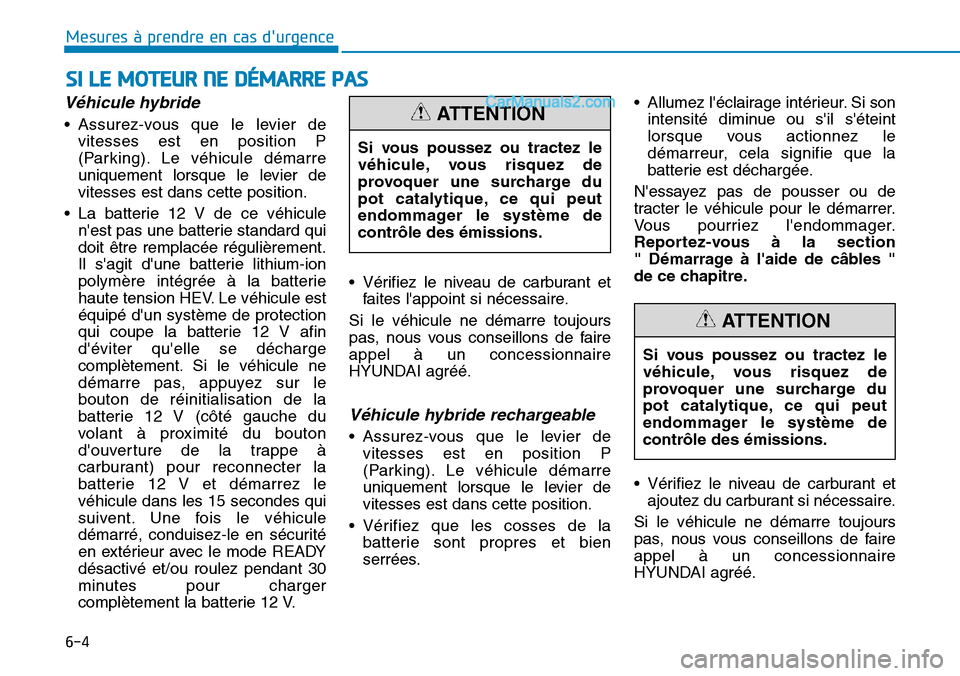 Hyundai Ioniq Plug-in Hybrid 2019  Manuel du propriétaire (in French) 6-4
SI LE MOTEUR NE DÉMARRE PAS
Mesures à prendre en cas durgence 
Véhicule hybride 
• Assurez-vous que le levier de
vitesses est en position P
(Parking). Le véhicule démarre
uniquement lorsqu