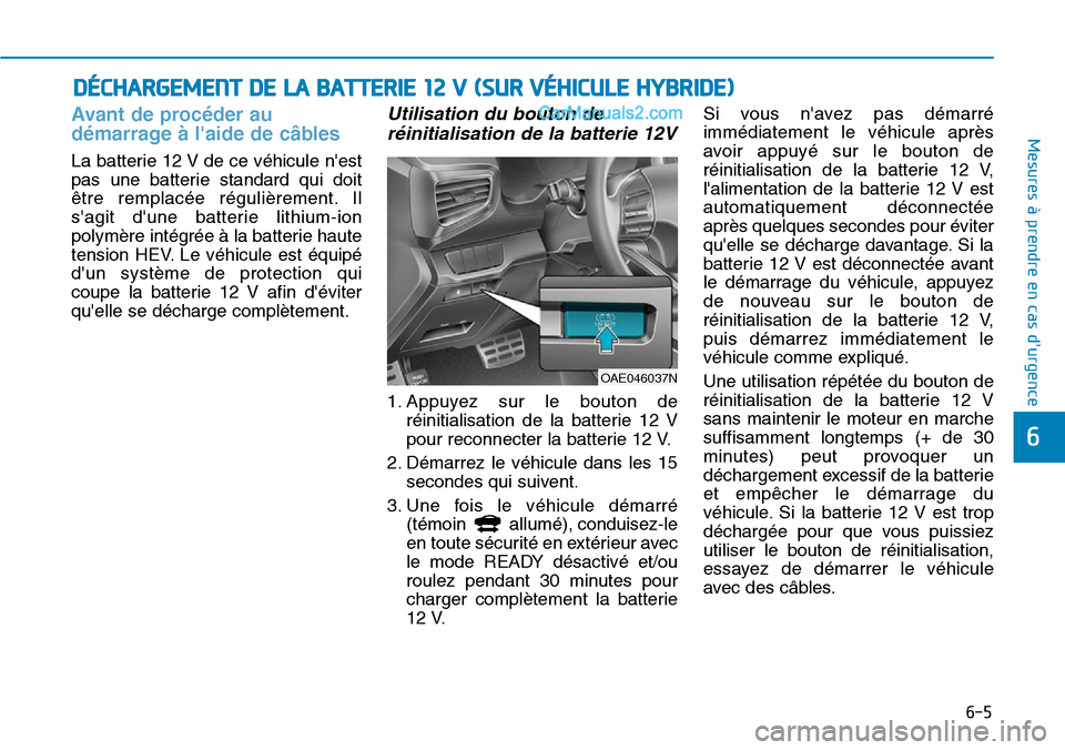 Hyundai Ioniq Plug-in Hybrid 2019  Manuel du propriétaire (in French) 6-5
Mesures à prendre en cas durgence Avant de procéder au
démarrage à laide de câbles
La batterie 12 V de ce véhicule nest
pas une batterie standard qui doit
être remplacée régulièrement
