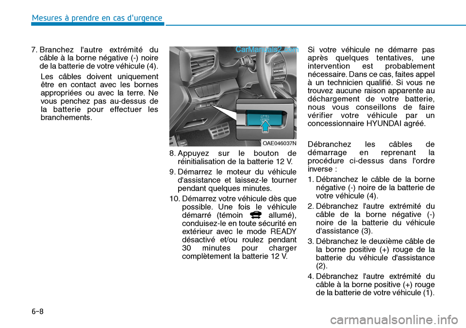 Hyundai Ioniq Plug-in Hybrid 2019  Manuel du propriétaire (in French) 6-8
7. Branchez lautre extrémité du
câble à la borne négative (-) noire
de la batterie de votre véhicule (4).
Les câbles doivent uniquement
être en contact avec les bornes
appropriées ou ave