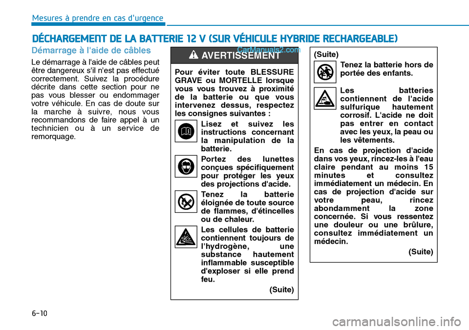 Hyundai Ioniq Plug-in Hybrid 2019  Manuel du propriétaire (in French) 6-10
Mesures à prendre en cas durgence 
Démarrage à laide de câbles
Le démarrage à laide de câbles peut
être dangereux sil nest pas effectué
correctement. Suivez la procédure
décrite d