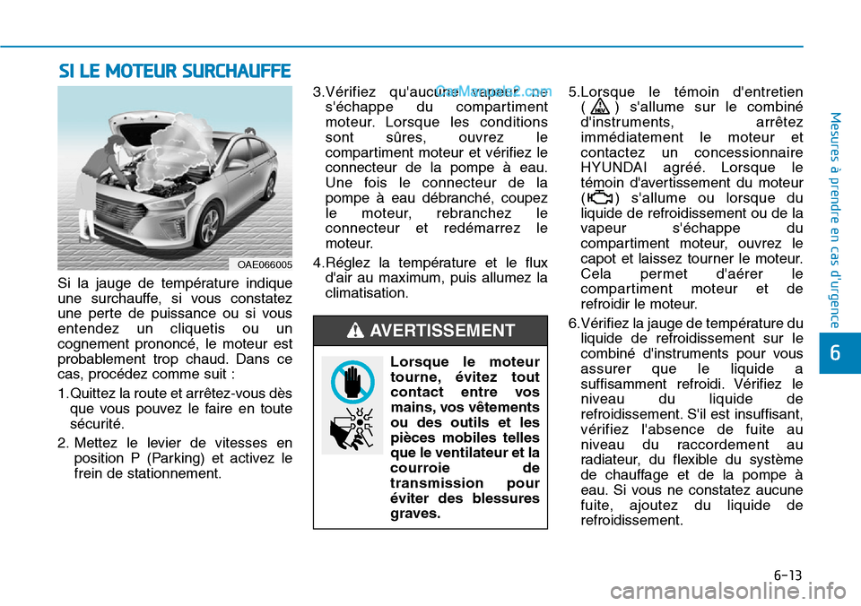 Hyundai Ioniq Plug-in Hybrid 2019  Manuel du propriétaire (in French) 6-13
Mesures à prendre en cas durgence 
6
Si la jauge de température indique
une surchauffe, si vous constatez
une perte de puissance ou si vous
entendez un cliquetis ou un
cognement prononcé, le 
