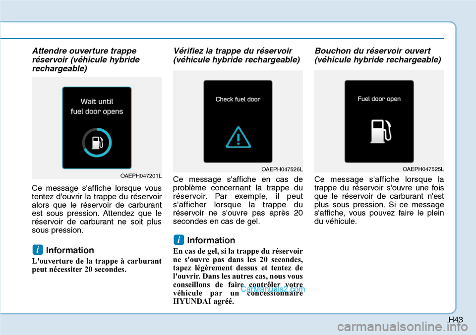 Hyundai Ioniq Plug-in Hybrid 2019 Manuel du propriétaire (in French) H43
Attendre ouverture trappe
réservoir (véhicule hybride
rechargeable)
Ce message saffiche lorsque vous
tentez douvrir la trappe du réservoir
alors que le réservoir de carburant
est sous pressi Hyundai Ioniq Plug-in Hybrid 2019 Manuel du propriétaire (in French) H43
Attendre ouverture trappe
réservoir (véhicule hybride
rechargeable)
Ce message saffiche lorsque vous
tentez douvrir la trappe du réservoir
alors que le réservoir de carburant
est sous pressi
