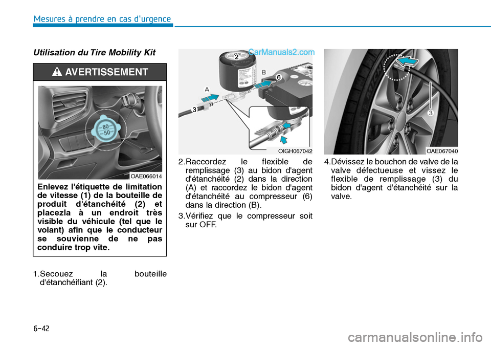 Hyundai Ioniq Plug-in Hybrid 2019  Manuel du propriétaire (in French) 6-42
Mesures à prendre en cas durgence 
Utilisation du Tire Mobility Kit
1.Secouez la bouteille
détanchéifiant (2).2.Raccordez le flexible de
remplissage (3) au bidon dagent
détanchéité (2) 
