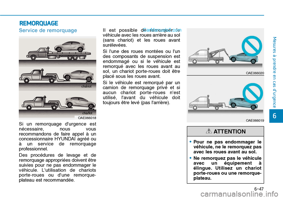 Hyundai Ioniq Plug-in Hybrid 2019  Manuel du propriétaire (in French) 6-47
Mesures à prendre en cas durgence 
6
Service de remorquage 
Si un remorquage durgence est
nécessaire, nous vous
recommandons de faire appel à un
concessionnaire HYUNDAI agréé ou
à un serv