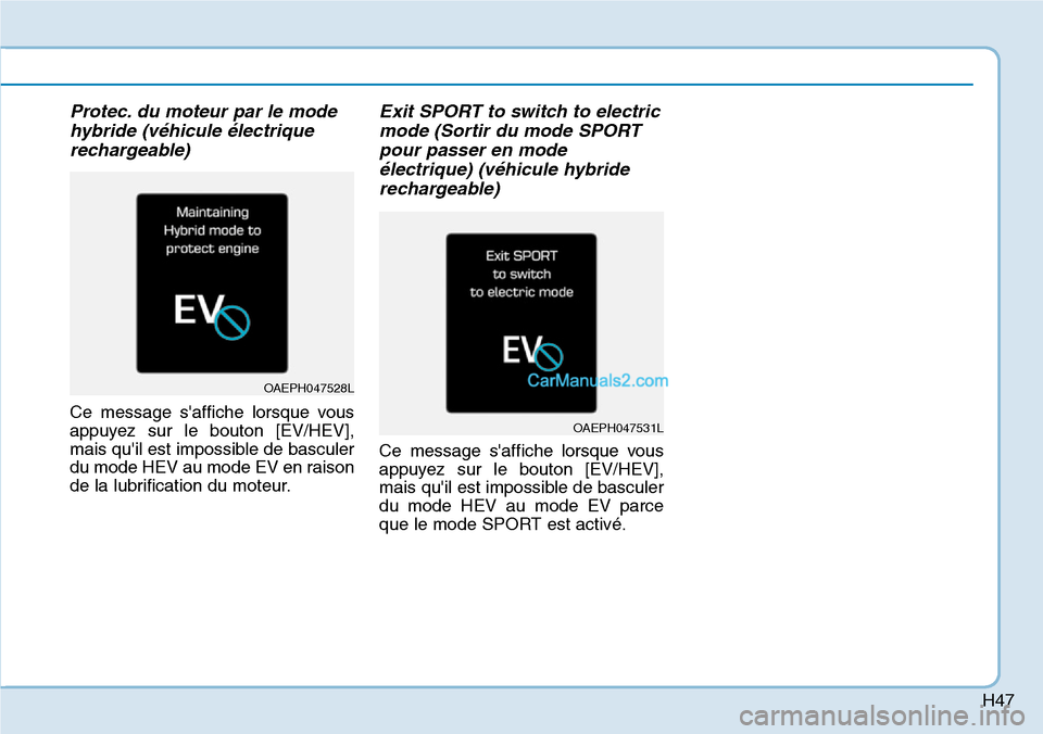 Hyundai Ioniq Plug-in Hybrid 2019  Manuel du propriétaire (in French) H47
Protec. du moteur par le mode
hybride (véhicule électrique
rechargeable)
Ce message saffiche lorsque vous
appuyez sur le bouton [EV/HEV],
mais quil est impossible de basculer
du mode HEV au mo