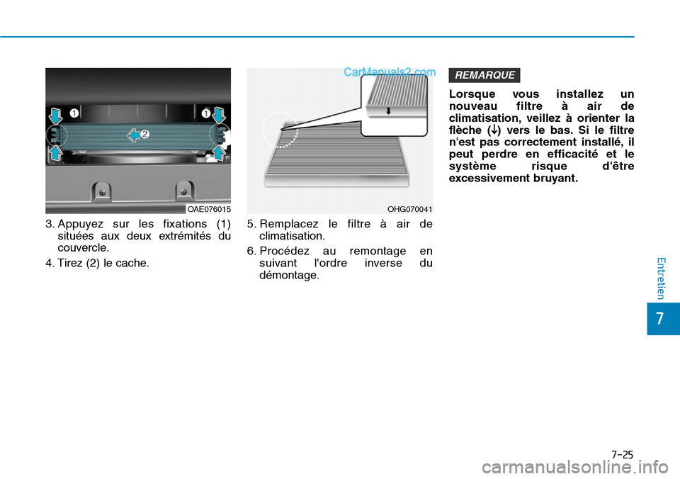 Hyundai Ioniq Plug-in Hybrid 2019 Manuel du propriétaire (in French) 7-25
7
Entretien
3. Appuyez sur les fixations (1)
situées aux deux extrémités du
couvercle.
4. Tirez (2) le cache.5. Remplacez le filtre à air de
climatisation.
6. Procédez au remontage en
suivan Hyundai Ioniq Plug-in Hybrid 2019 Manuel du propriétaire (in French) 7-25
7
Entretien
3. Appuyez sur les fixations (1)
situées aux deux extrémités du
couvercle.
4. Tirez (2) le cache.5. Remplacez le filtre à air de
climatisation.
6. Procédez au remontage en
suivan