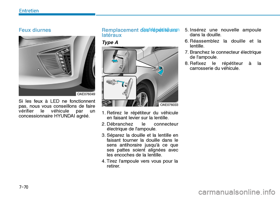 Hyundai Ioniq Plug-in Hybrid 2019  Manuel du propriétaire (in French) 7-70
Entretien
Feux diurnes
Si les feux à LED ne fonctionnent
pas, nous vous conseillons de faire
vérifier le véhicule par un
concessionnaire HYUNDAI agréé.
Remplacement des répétiteurs
latéra