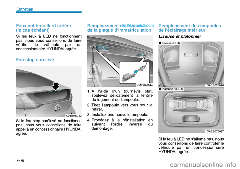Hyundai Ioniq Plug-in Hybrid 2019  Manuel du propriétaire (in French) 7-76
Entretien
Feux antibrouillard arrière 
(le cas échéant)
Si les feux à LED ne fonctionnent
pas, nous vous conseillons de faire
vérifier le véhicule par un
concessionnaire HYUNDAI agréé.
Fe