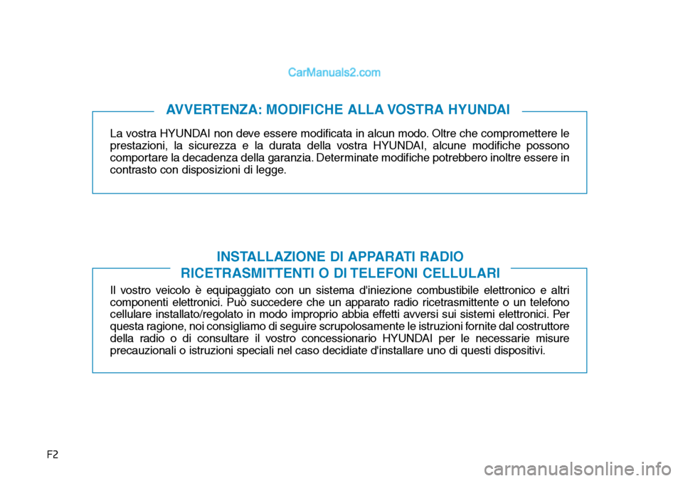 Hyundai Ioniq Plug-in Hybrid 2019  Manuale del proprietario (in Italian) F2
La vostra HYUNDAI non deve essere modificata in alcun modo. Oltre che compromettere le
prestazioni, la sicurezza e la durata della vostra HYUNDAI, alcune modifiche possono
comportare la decadenza d