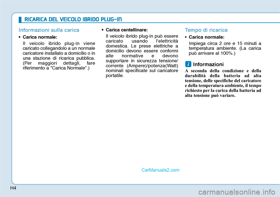 Hyundai Ioniq Plug-in Hybrid 2019 Manuale del proprietario (in Italian) H4
Informazioni sulla carica
• Carica normale:
Il veicolo ibrido plug-in viene
caricato collegandolo a un normale
caricatore installato a domicilio o in
una stazione di ricarica pubblica.
(Per maggi Hyundai Ioniq Plug-in Hybrid 2019 Manuale del proprietario (in Italian) H4
Informazioni sulla carica
• Carica normale:
Il veicolo ibrido plug-in viene
caricato collegandolo a un normale
caricatore installato a domicilio o in
una stazione di ricarica pubblica.
(Per maggi