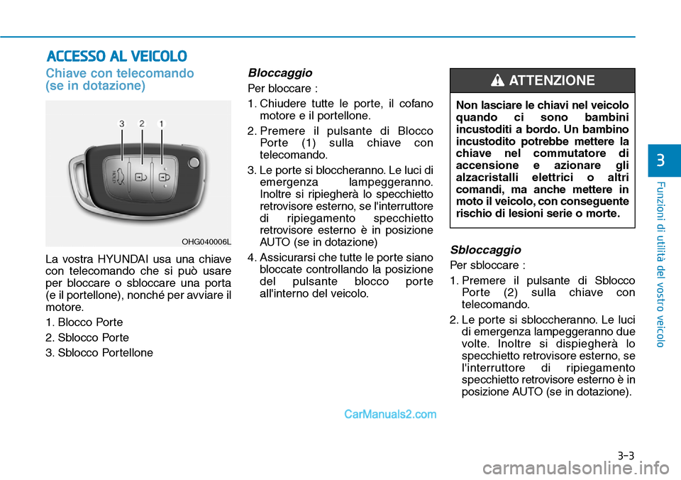 Hyundai Ioniq Plug-in Hybrid 2019  Manuale del proprietario (in Italian) 3-3
Funzioni di utilità del vostro veicolo
3
Chiave con telecomando
(se in dotazione)
La vostra HYUNDAI usa una chiave
con telecomando che si può usare
per bloccare o sbloccare una porta
(e il porte