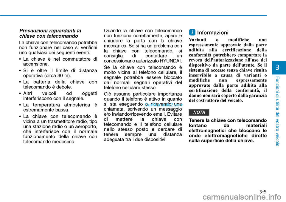 Hyundai Ioniq Plug-in Hybrid 2019  Manuale del proprietario (in Italian) 3-5
Funzioni di utilità del vostro veicolo
3
Precauzioni riguardanti la
chiave con telecomando
La chiave con telecomando potrebbe
non funzionare nel caso si verifichi
uno qualsiasi dei seguenti event