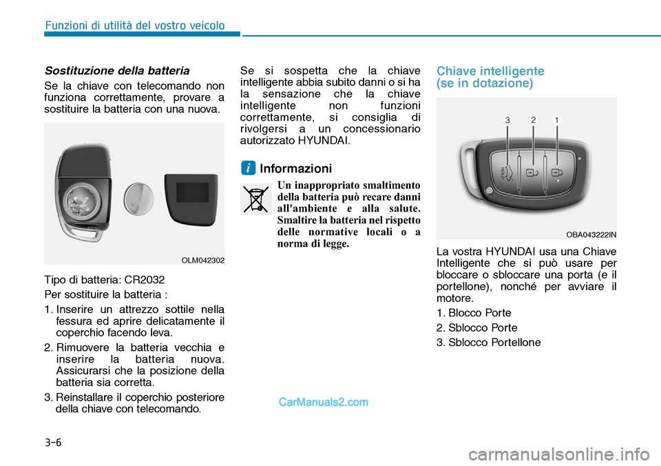 Hyundai Ioniq Plug-in Hybrid 2019  Manuale del proprietario (in Italian) 3-6
Funzioni di utilità del vostro veicolo
Sostituzione della batteria
Se la chiave con telecomando non
funziona correttamente, provare a
sostituire la batteria con una nuova.
Tipo di batteria: CR203