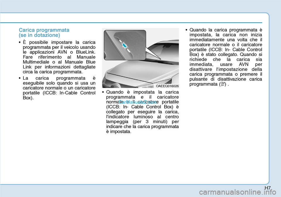 Hyundai Ioniq Plug-in Hybrid 2019  Manuale del proprietario (in Italian) H7
Carica programmata 
(se in dotazione)
• È possibile impostare la carica
programmata per il veicolo usando
le applicazioni AVN o BlueLink.
Fare riferimento al Manuale
Multimediale o al Manuale Bl