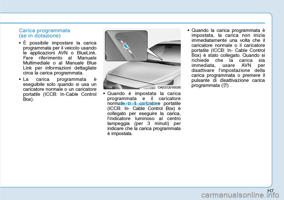 Hyundai Ioniq Plug-in Hybrid 2019 Manuale del proprietario (in Italian) H7
Carica programmata
(se in dotazione)
• È possibile impostare la carica
programmata per il veicolo usando
le applicazioni AVN o BlueLink.
Fare riferimento al Manuale
Multimediale o al Manuale Bl Hyundai Ioniq Plug-in Hybrid 2019 Manuale del proprietario (in Italian) H7
Carica programmata
(se in dotazione)
• È possibile impostare la carica
programmata per il veicolo usando
le applicazioni AVN o BlueLink.
Fare riferimento al Manuale
Multimediale o al Manuale Bl