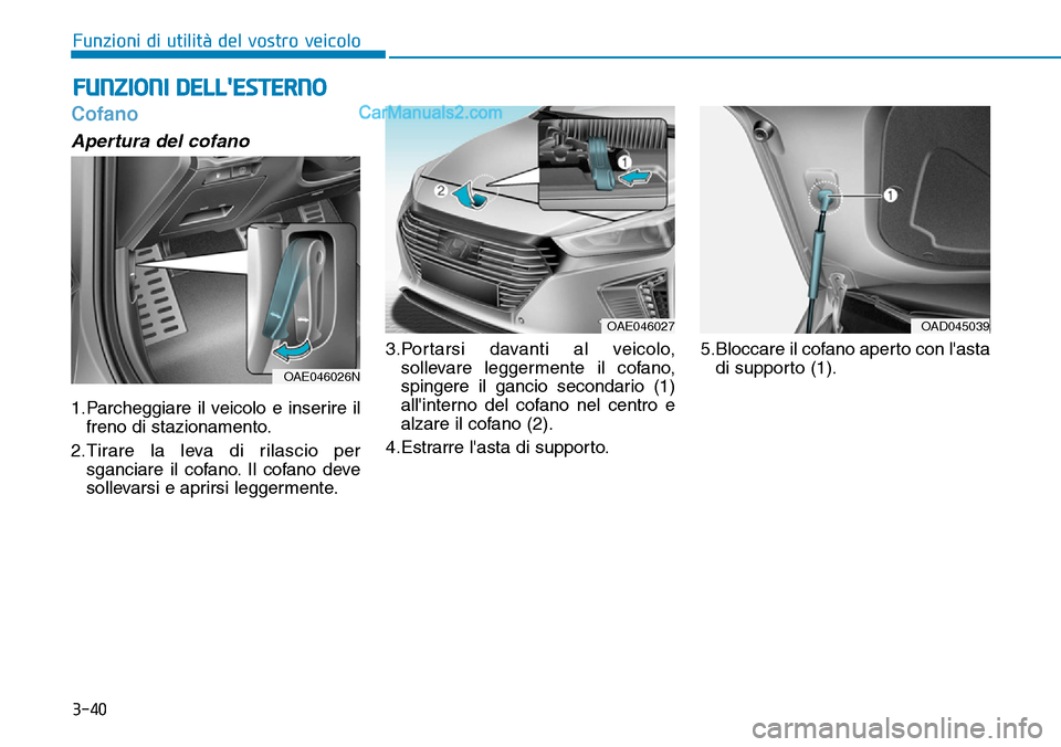 Hyundai Ioniq Plug-in Hybrid 2019  Manuale del proprietario (in Italian) 3-40
Funzioni di utilità del vostro veicolo
Cofano
Apertura del cofano
1.Parcheggiare il veicolo e inserire il
freno di stazionamento.
2.Tirare la leva di rilascio per
sganciare il cofano. Il cofano 